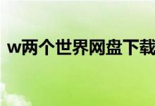 w两个世界网盘下载（w两个世界百度网盘）