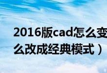 2016版cad怎么变成经典模式（cad2016怎么改成经典模式）