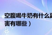 空腹喝牛奶有什么副作用吗(空腹喝牛奶的危害有哪些)