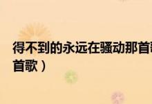 得不到的永远在骚动那首歌叫什么（得不到的永远在骚动那首歌）
