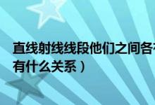 直线射线线段他们之间各有什么关系（直线射线线段之间各有什么关系）