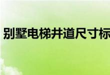 别墅电梯井道尺寸标准（别墅电梯井道尺寸）