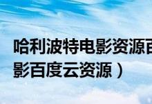 哈利波特电影资源百度网盘资源（哈利波特电影百度云资源）