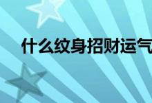 什么纹身招财运气最好（什么纹身招财）