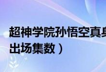 超神学院孙悟空真身有多强（超神学院孙悟空出场集数）