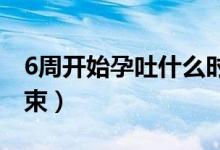 6周开始孕吐什么时候结束（孕吐什么时候结束）
