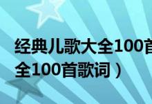 经典儿歌大全100首歌词小白兔（经典儿歌大全100首歌词）