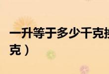 一升等于多少千克换算公式（一升等于多少千克）