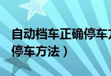 自动档车正确停车方法+自动（自动档车正确停车方法）