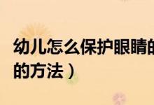 幼儿怎么保护眼睛的方法（幼儿如何保护眼睛的方法）