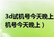 3d试机号今天晚上的试机号3d试机号（3d试机号今天晚上）