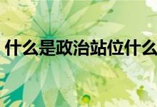 什么是政治站位什么意思（什么是政治站位）