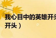 我心目中的英雄开头和结尾（我心目中的英雄开头）