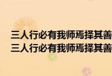三人行必有我师焉择其善者而从之其不善者而改之的含义（三人行必有我师焉择其善者而从之其不善者而改之）