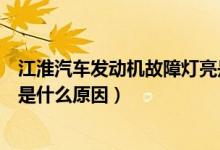 江淮汽车发动机故障灯亮是什么原因（汽车发动机故障灯亮是什么原因）