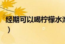经期可以喝柠檬水泡水吗（经期可以喝柠檬水）