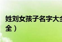 姓刘女孩子名字大全洋气（姓刘女孩子名字大全）