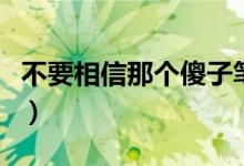 不要相信那个傻子笔趣阁（不要相信那个傻子）