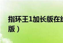 指环王1加长版在线观看（指环王3免费完整版）