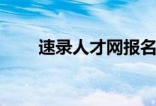 速录人才网报名时间（速录人才网）