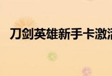 刀剑英雄新手卡激活码（刀剑英雄新手卡）