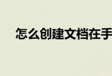 怎么创建文档在手机上（怎么创建文档）