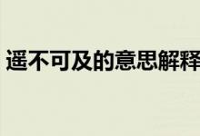 遥不可及的意思解释词语（遥不可及的意思）