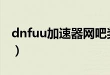 dnfuu加速器网吧奖励（dnf网吧特权加速器）