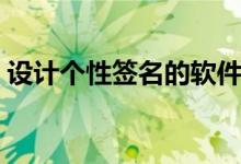 设计个性签名的软件有哪些（设计个性签名）