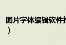 图片字体编辑软件推荐（图片加字体编辑软件）
