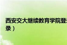 西安交大继续教育学院登录网址（西安交大继续教育学院登录）