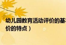 幼儿园教育活动评价的基本原则有哪些（幼儿园教育活动评价的特点）