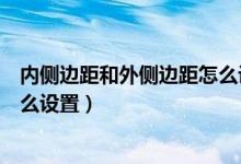 内侧边距和外侧边距怎么设置出来（内侧边距和外侧边距怎么设置）