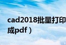 cad2018批量打印成pdf（cad如何批量打印成pdf）
