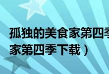 孤独的美食家第四季下载百度云（孤独的美食家第四季下载）