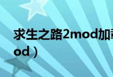求生之路2mod加载不出来(求生之路2的mod)