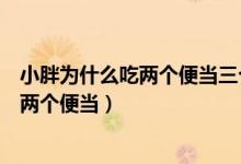 小胖为什么吃两个便当三个吃不下了打一肖（小胖为什么吃两个便当）