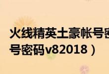 火线精英土豪帐号密码手机版（火线精英土豪号密码v82018）