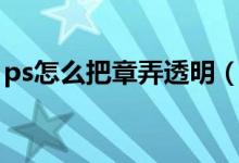 ps怎么把章弄透明（ps怎么把章扣成透明的）