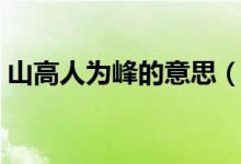 山高人为峰的意思（山高人为峰是什么意思）