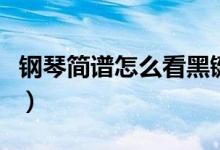 钢琴简谱怎么看黑键的符号（钢琴简谱怎么看）