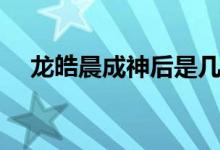 龙皓晨成神后是几级神袛(龙皓晨成神)