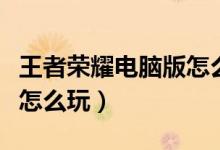 王者荣耀电脑版怎么玩键盘(王者荣耀电脑版怎么玩)