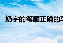 奶字的笔顺正确的写法视频（奶字的笔顺）