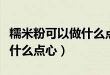 糯米粉可以做什么点心最好吃(糯米粉可以做什么点心)