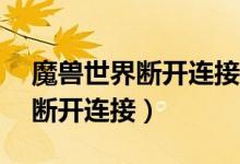 魔兽世界断开连接BLZ1901023（魔兽世界断开连接）