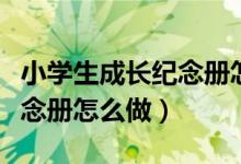 小学生成长纪念册怎么做手工（小学生成长纪念册怎么做）