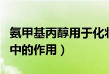 氨甲基丙醇用于化妆品（氨甲基丙醇在化妆品中的作用）