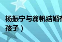 杨振宁与翁帆结婚有孩子吗（杨振宁与翁帆有孩子）