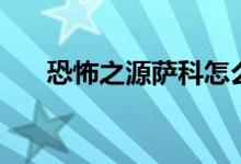 恐怖之源萨科怎么样（恐怖之源萨科）